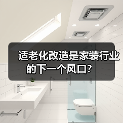 适老化改造是家装行业的下一个风口？