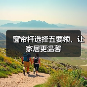 窗帘杆选择五要领，让家居更温馨（图4）